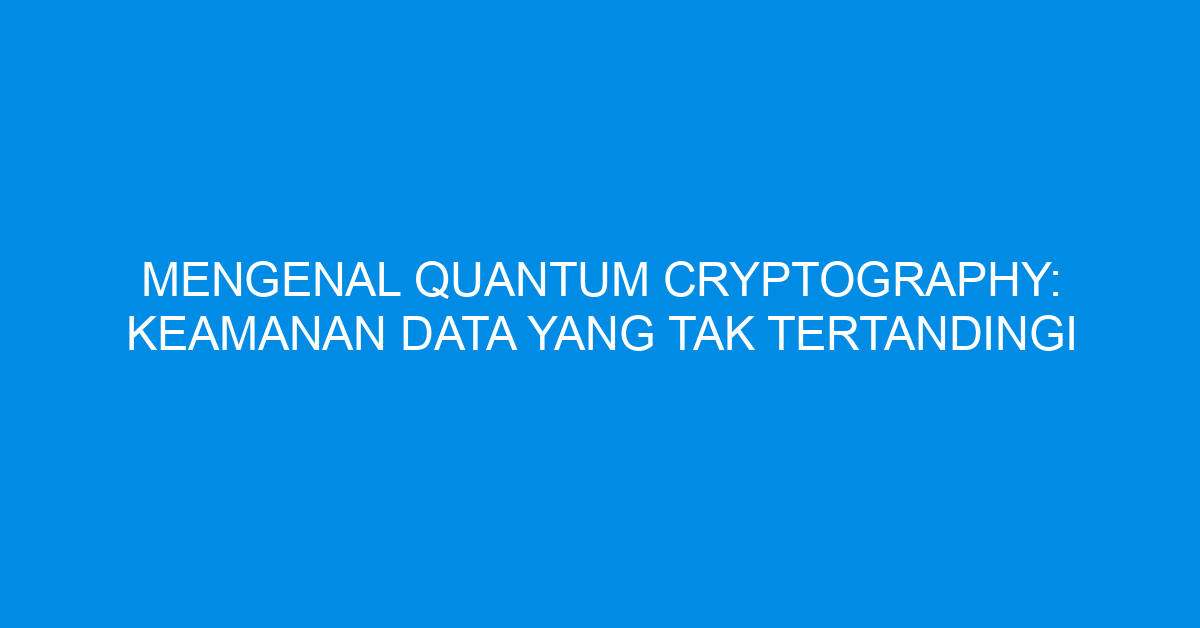 Mengenal Quantum Cryptography: Keamanan Data yang Tak Tertandingi
